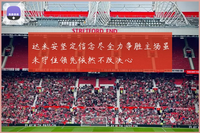 达米安坚定信念尽全力争胜主场虽未守住领先依然不改决心