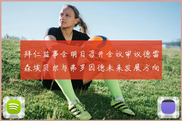 拜仁监事会明日召开会议审议德雷森埃贝尔与弗罗因德未来发展方向