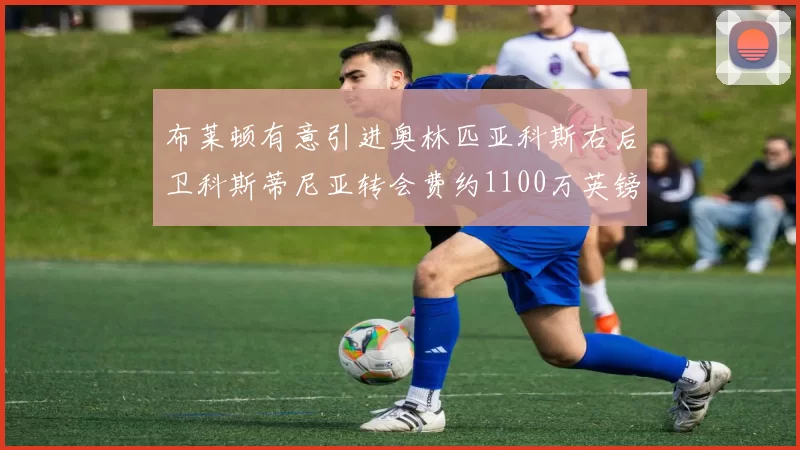 布莱顿有意引进奥林匹亚科斯右后卫科斯蒂尼亚转会费约1100万英镑