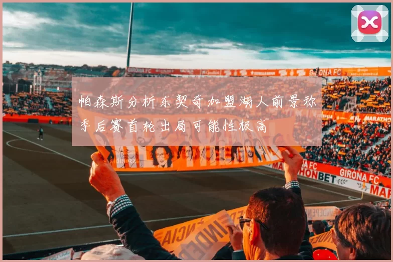 帕森斯分析东契奇加盟湖人前景称季后赛首轮出局可能性极高