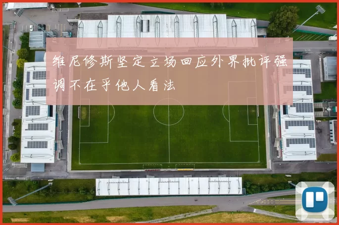 维尼修斯坚定立场回应外界批评强调不在乎他人看法